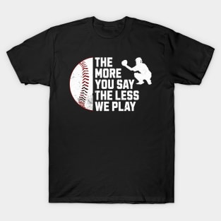 Funny The More You Say The Less We Play Baseball T-Shirt